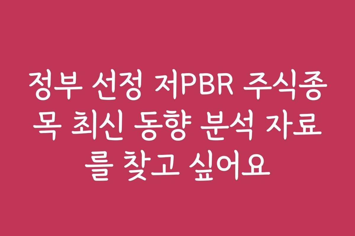 정부 선정 저PBR 주식종목 최신 동향 분석 자료를 찾고 싶어요