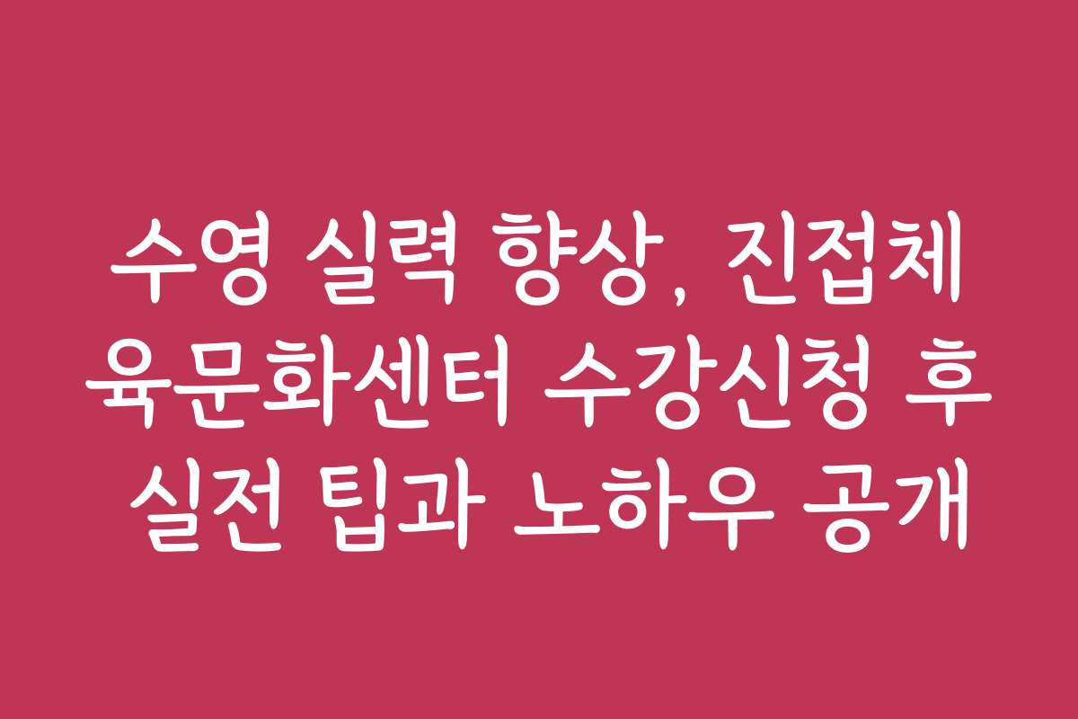 수영 실력 향상, 진접체육문화센터 수강신청 후 실전 팁과 노하우 공개