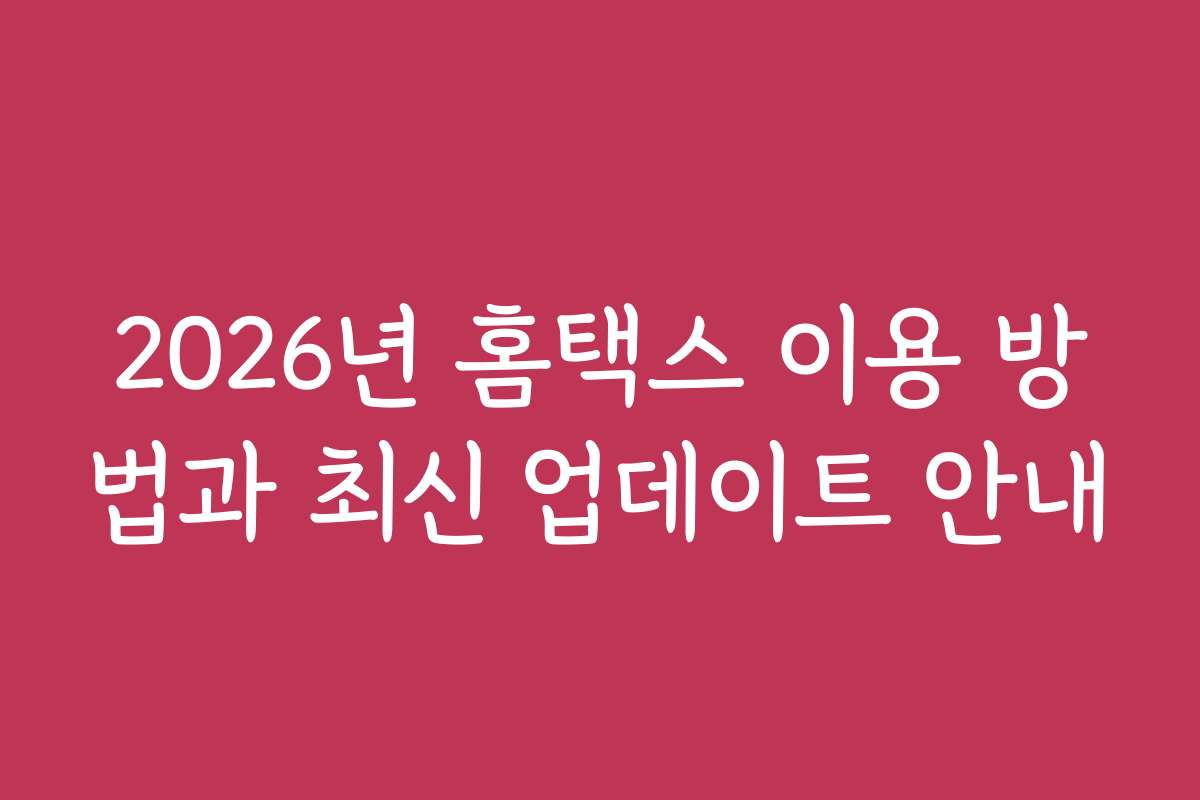 2026년 홈택스 이용 방법과 최신 업데이트 안내 2026년 홈택스 이용 방법과 최신 업데이트 안내