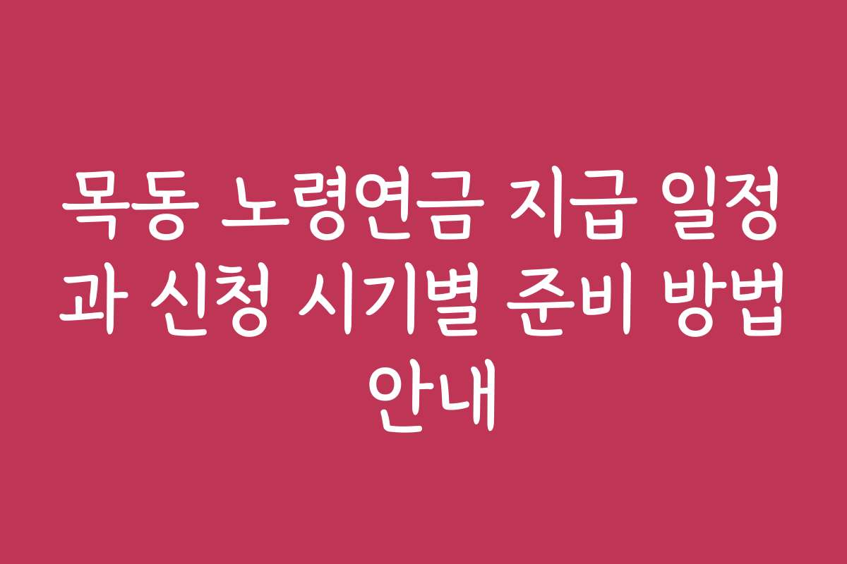 목동 노령연금 지급 일정과 신청 시기별 준비 방법 안내 목동 노령연금 지급 일정과 신청 시기별 준비 방법 안내