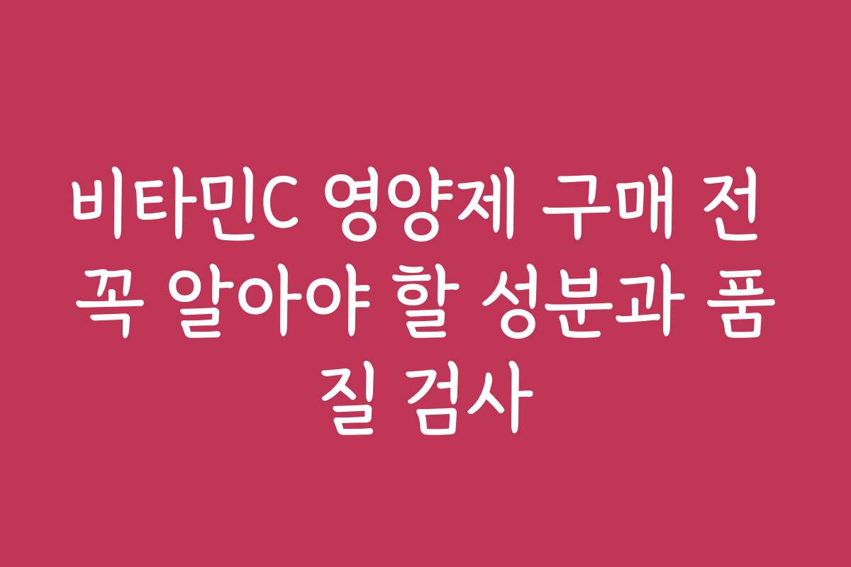 비타민C 영양제 구매 전 꼭 알아야 할 성분과 품질 검사
