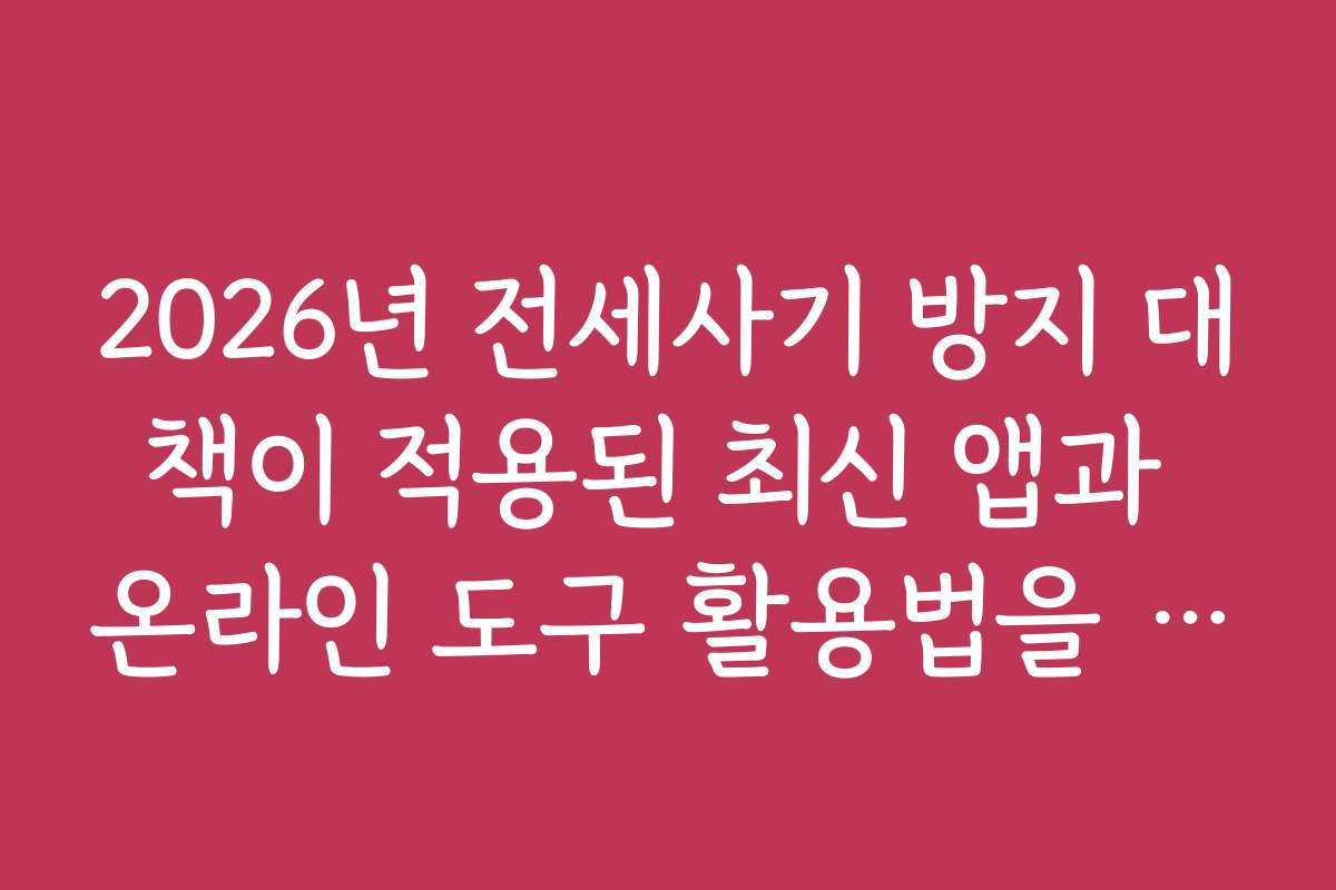 2026년 전세사기 방지 대책이 적용된 최신 앱과 온라인 도구 활용법을 소개합니다