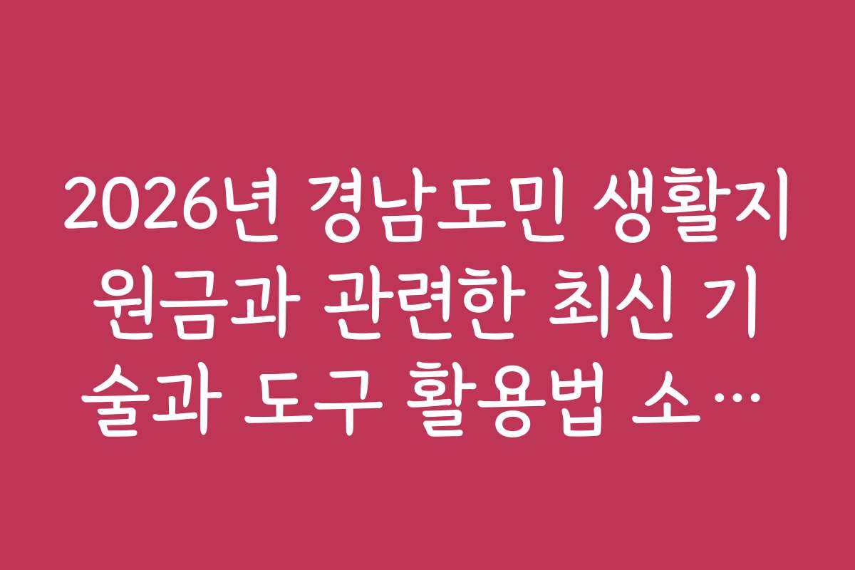 2026년 경남도민 생활지원금과 관련한 최신 기술과 도구 활용법 소개하기