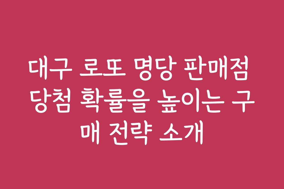 대구 로또 명당 판매점 당첨 확률을 높이는 구매 전략 소개