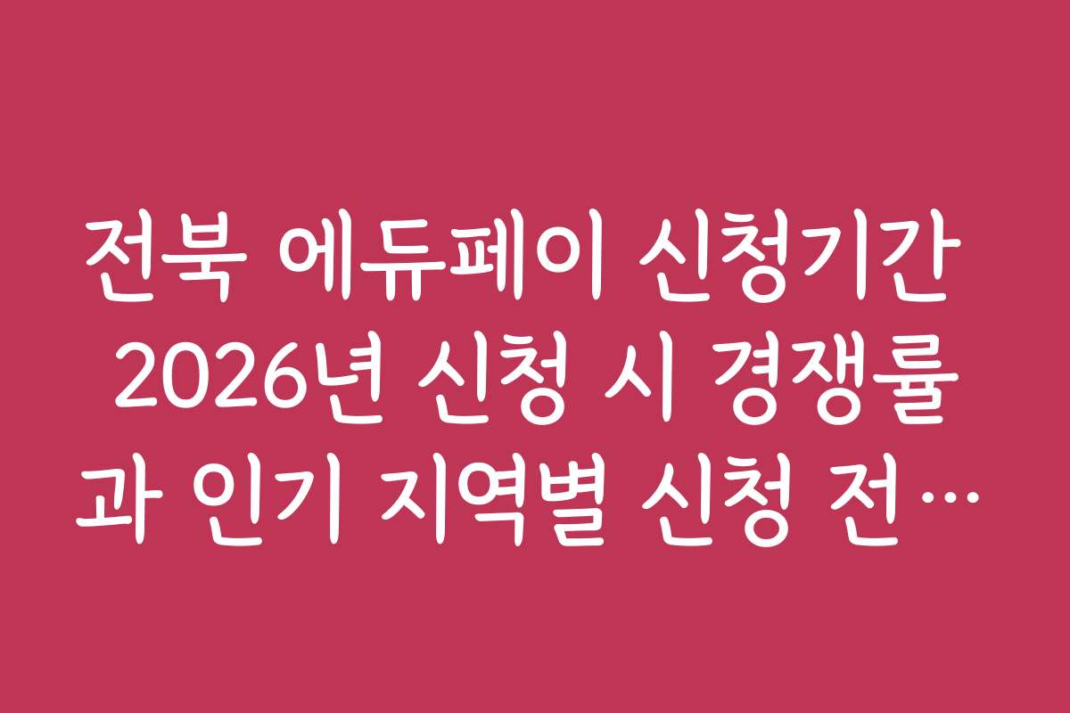 전북 에듀페이 신청기간 2026년 신청 시 경쟁률과 인기 지역별 신청 전략 분석