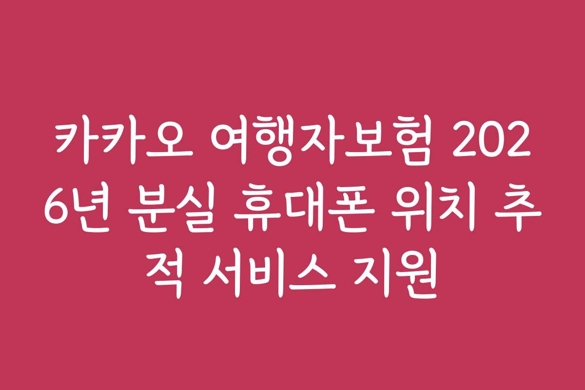 카카오 여행자보험 2026년 분실 휴대폰 위치 추적 서비스 지원