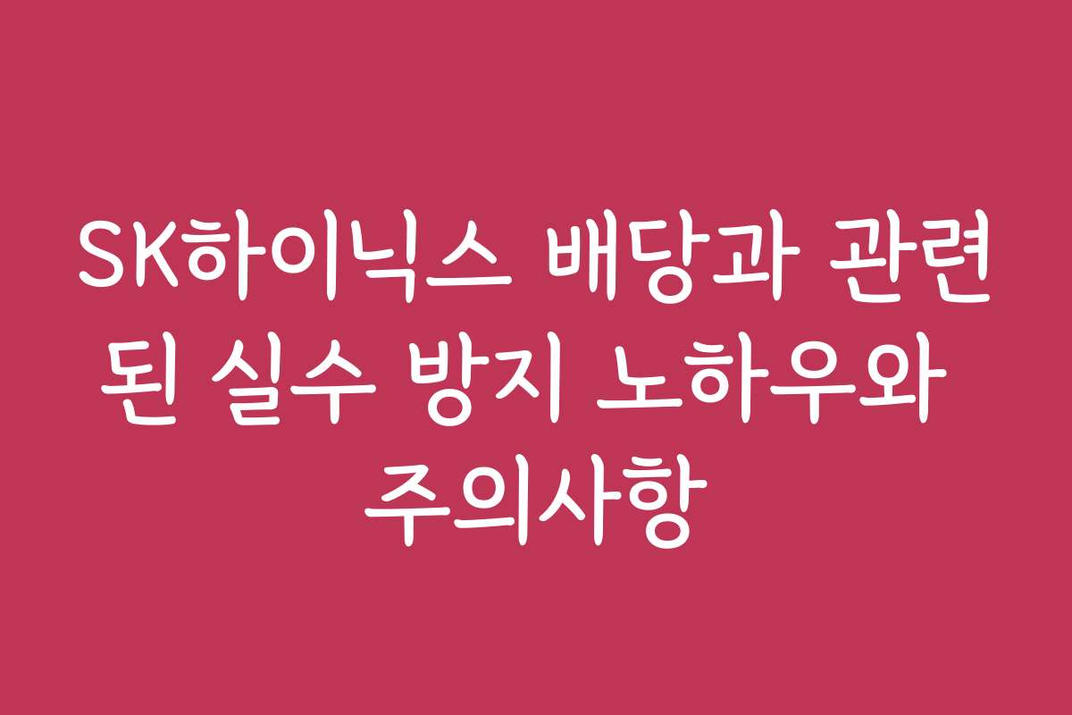 SK하이닉스 배당과 관련된 실수 방지 노하우와 주의사항