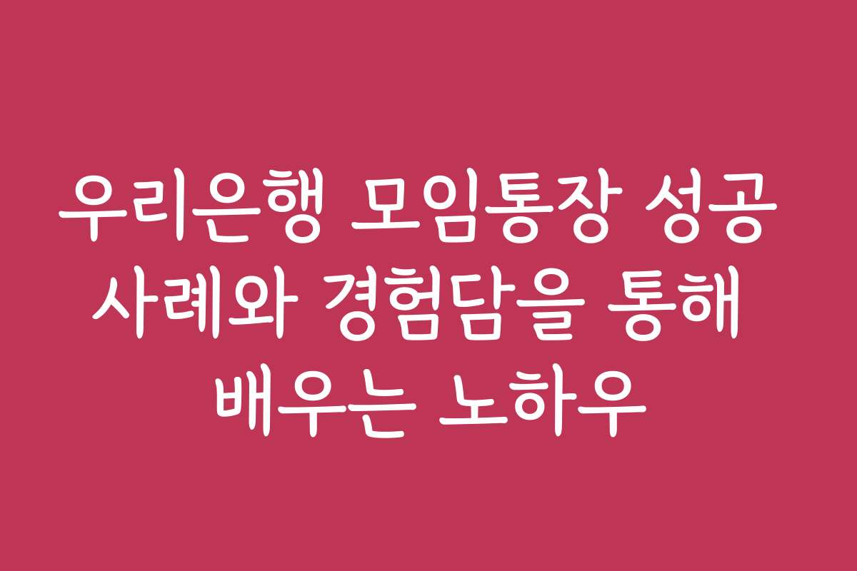 우리은행 모임통장 성공 사례와 경험담을 통해 배우는 노하우