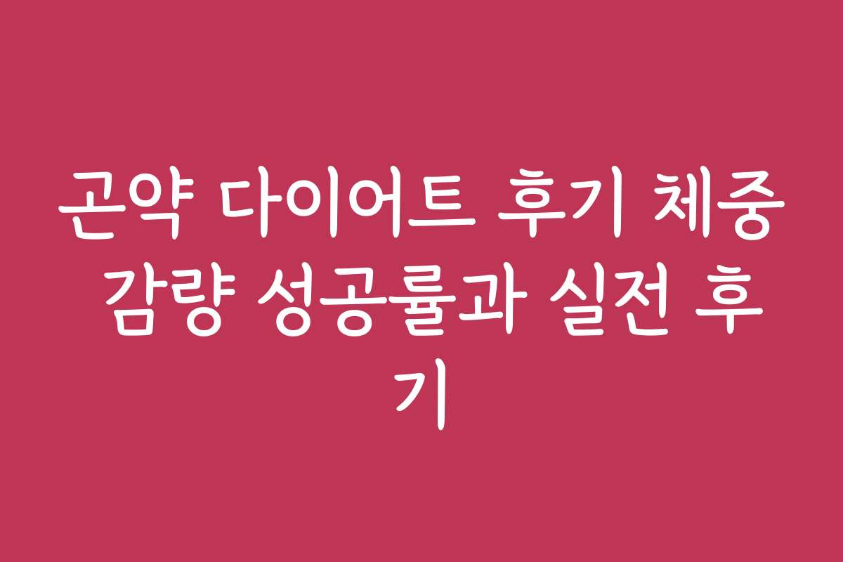 곤약 다이어트 후기 체중 감량 성공률과 실전 후기
