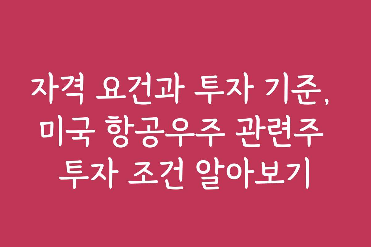 자격 요건과 투자 기준, 미국 항공우주 관련주 투자 조건 알아보기