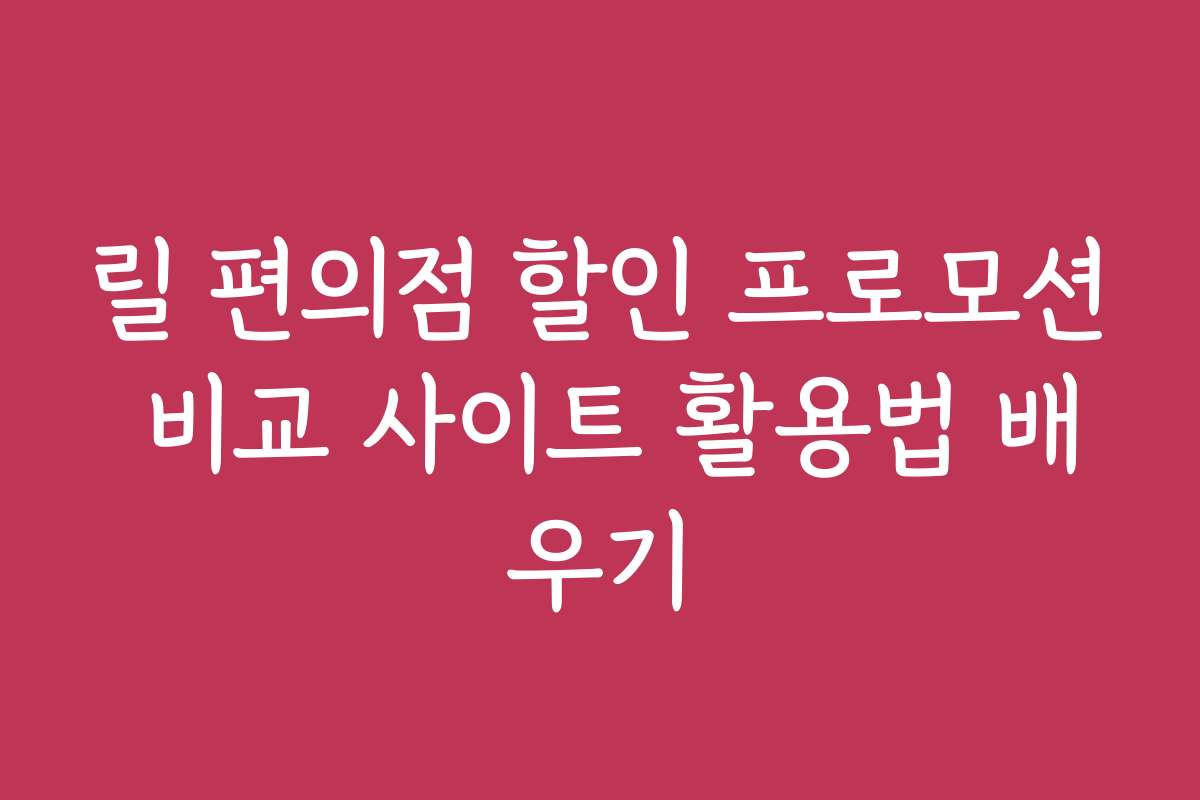 릴 편의점 할인 프로모션 비교 사이트 활용법 배우기