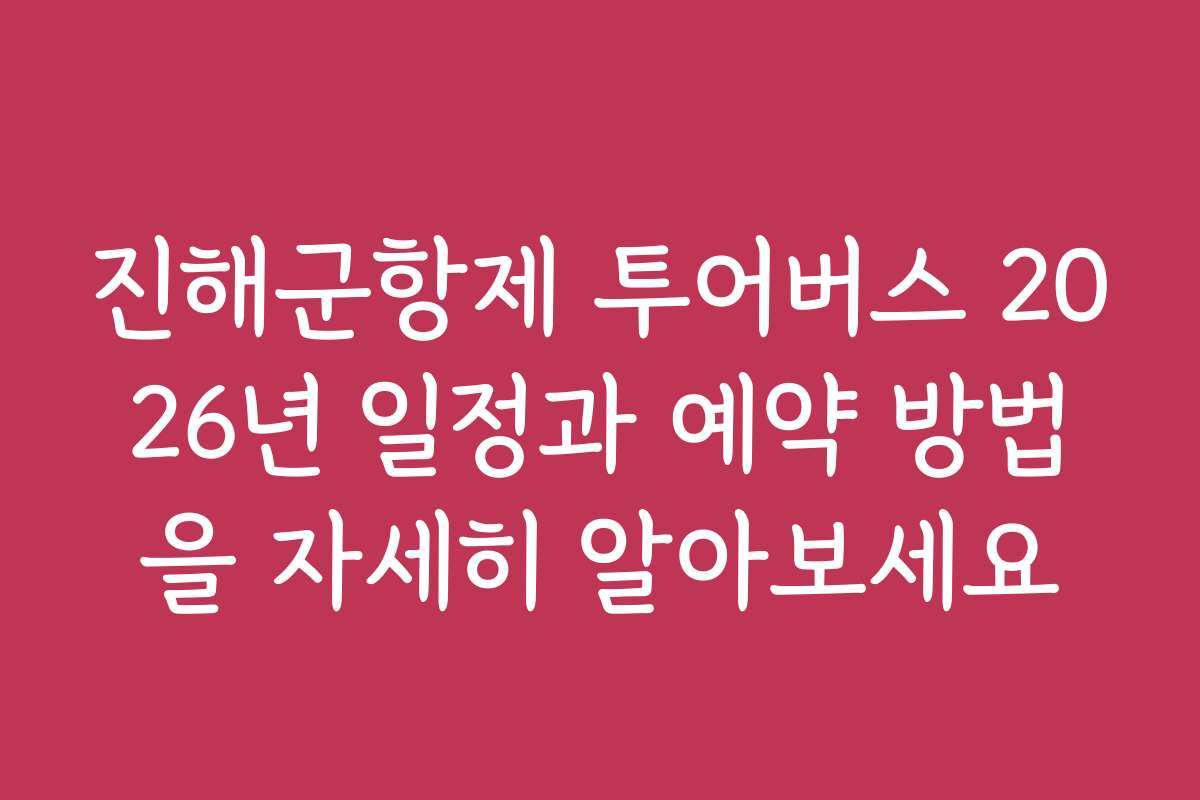 진해군항제 투어버스 2026년 일정과 예약 방법을 자세히 알아보세요