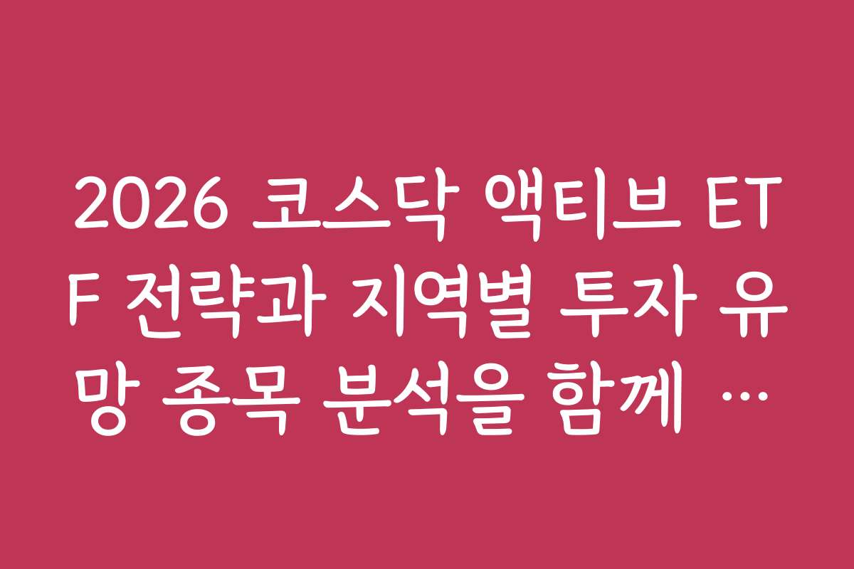 2026 코스닥 액티브 ETF 전략과 지역별 투자 유망 종목 분석을 함께 살펴보자