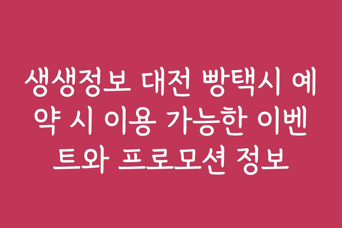 생생정보 대전 빵택시 예약 시 이용 가능한 이벤트와 프로모션 정보
