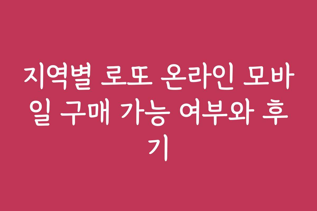 지역별 로또 온라인 모바일 구매 가능 여부와 후기