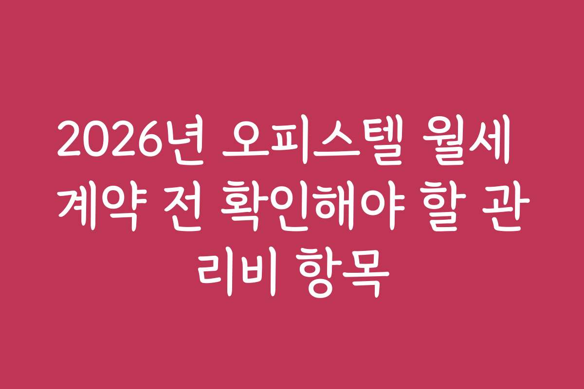2026년 오피스텔 월세 계약 전 확인해야 할 관리비 항목
