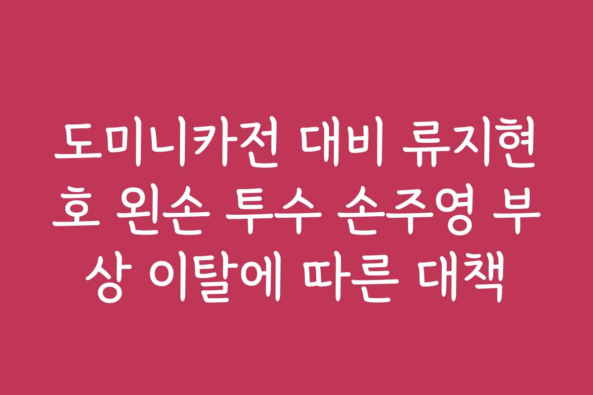 도미니카전 대비 류지현호 왼손 투수 손주영 부상 이탈에 따른 대책