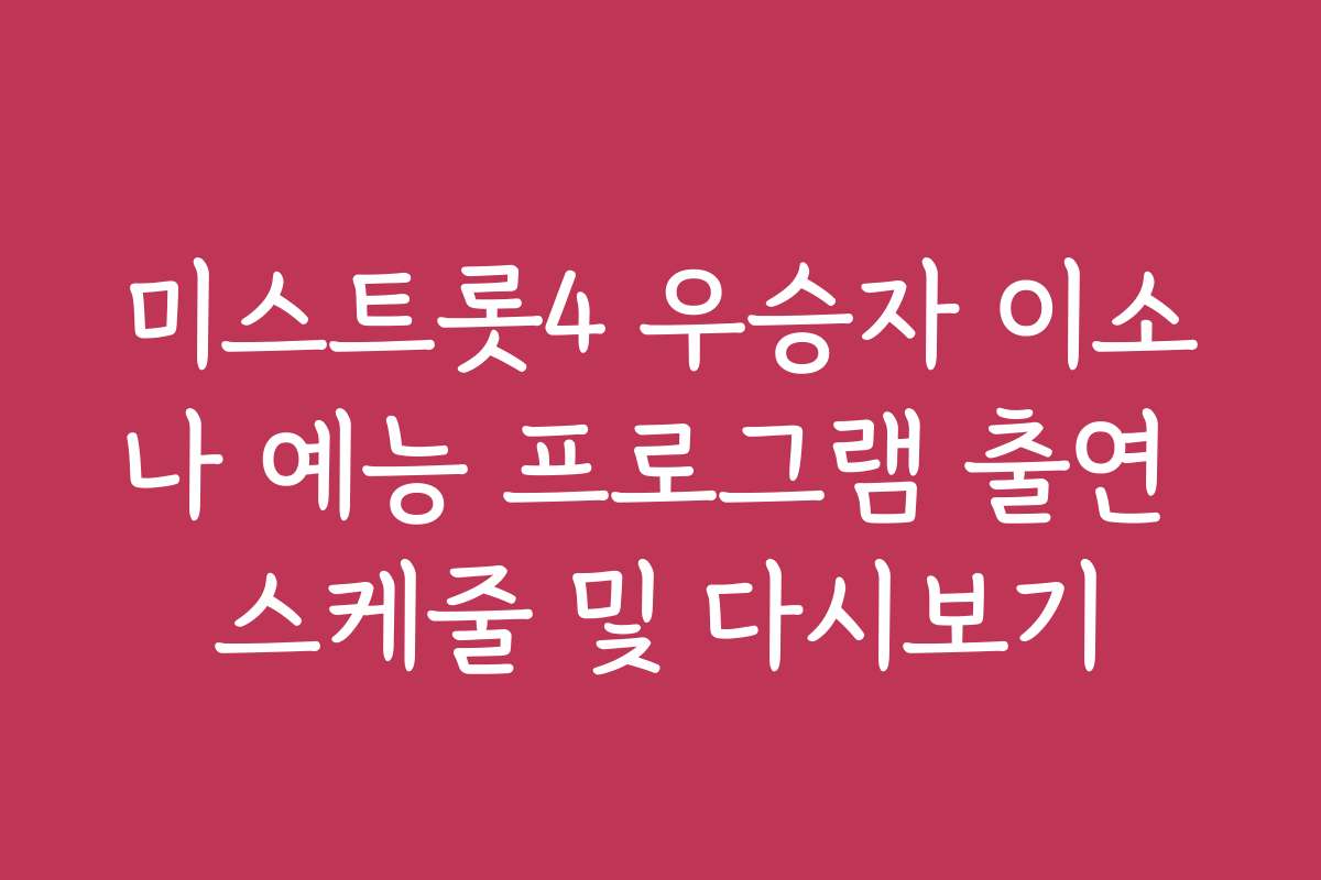 미스트롯4 우승자 이소나 예능 프로그램 출연 스케줄 및 다시보기