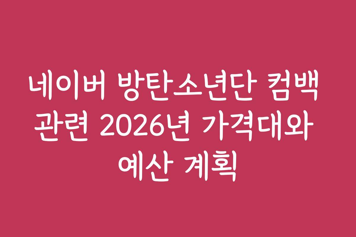 네이버 방탄소년단 컴백 관련 2026년 가격대와 예산 계획