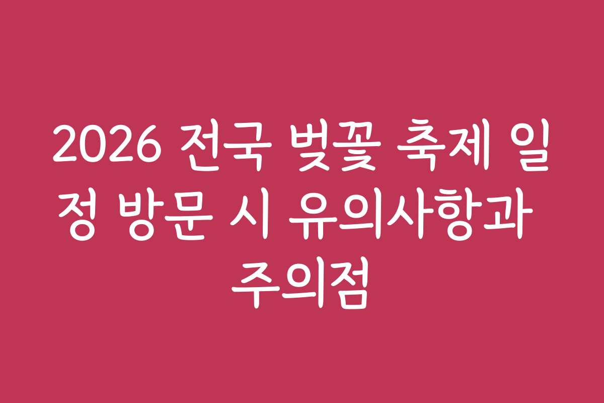 2026 전국 벚꽃 축제 일정 방문 시 유의사항과 주의점