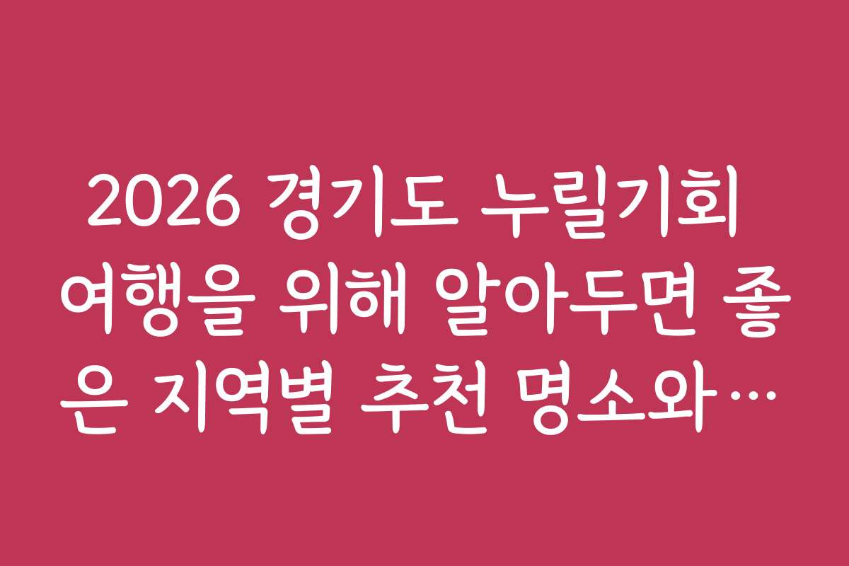 2026 경기도 누릴기회 여행을 위해 알아두면 좋은 지역별 추천 명소와 체험 프로그램