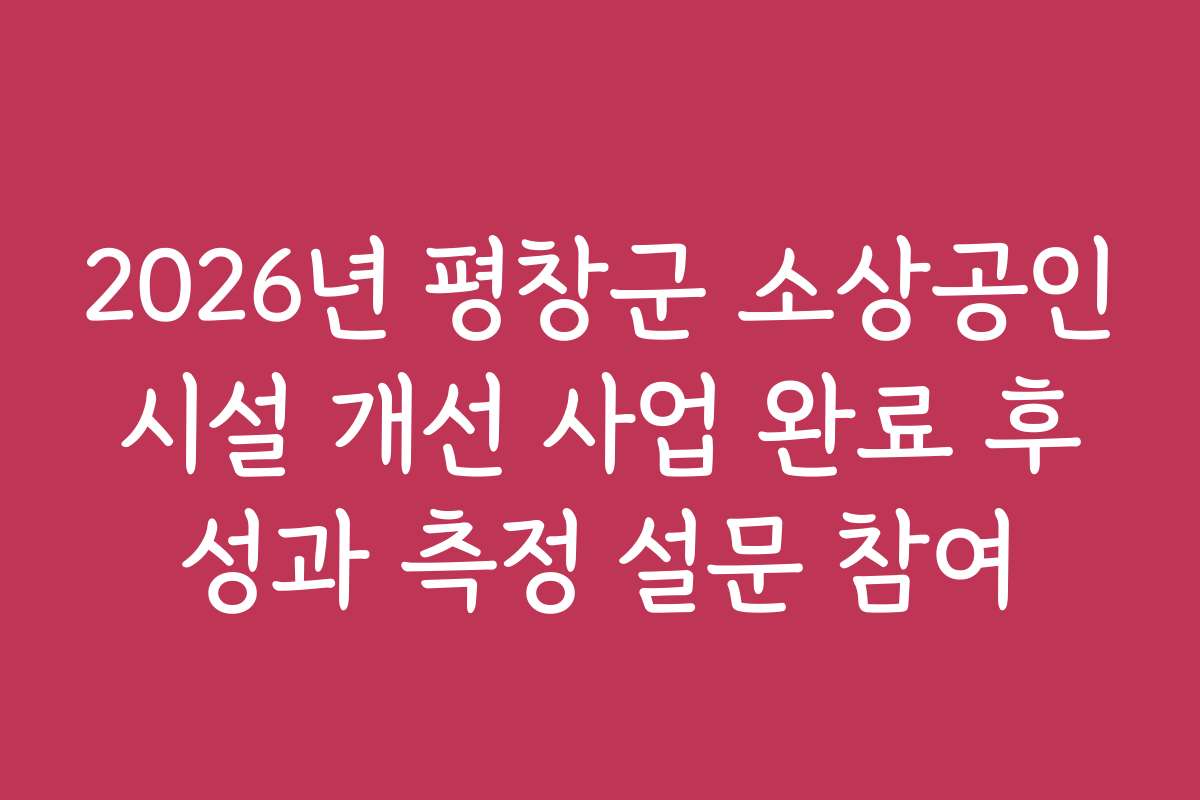 2026년 평창군 소상공인 시설 개선 사업 완료 후 성과 측정 설문 참여