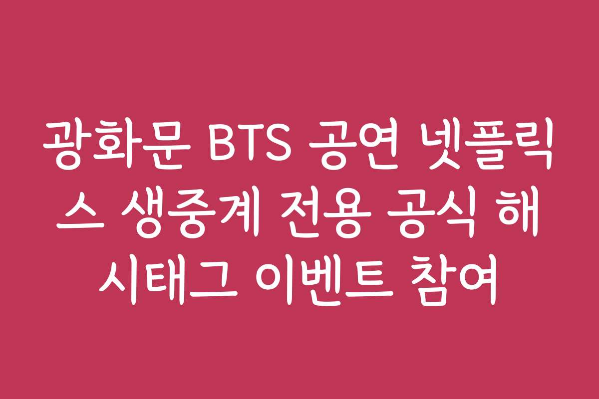 광화문 BTS 공연 넷플릭스 생중계 전용 공식 해시태그 이벤트 참여