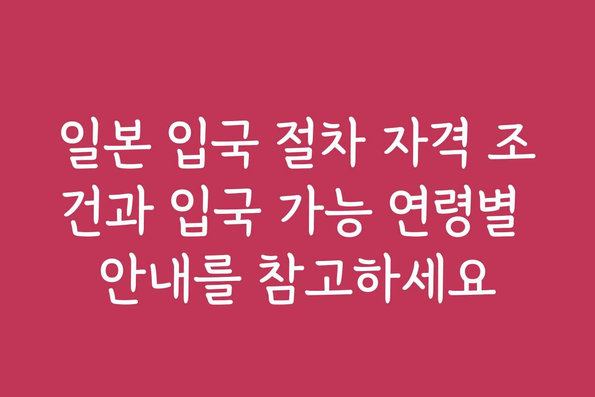 일본 입국 절차 자격 조건과 입국 가능 연령별 안내를 참고하세요