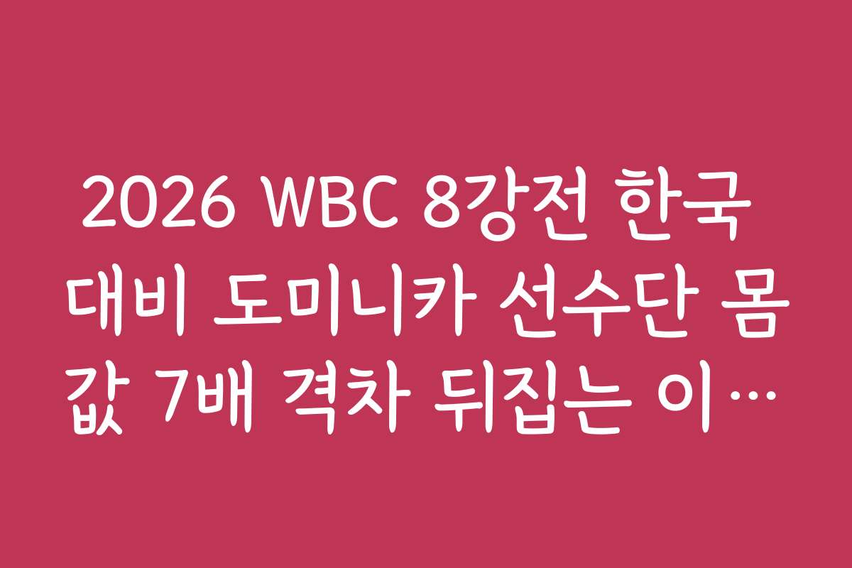 2026 WBC 8강전 한국 대비 도미니카 선수단 몸값 7배 격차 뒤집는 이변 가능성 2026 WBC 8강전 한국 대비 도미니카 선수단 몸값 7배 격차 뒤집는 이변 가능성