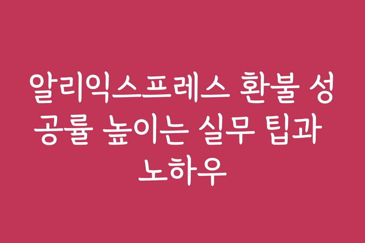 알리익스프레스 환불 성공률 높이는 실무 팁과 노하우