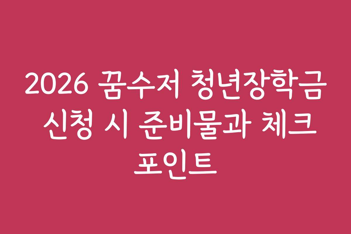 2026 꿈수저 청년장학금 신청 시 준비물과 체크포인트