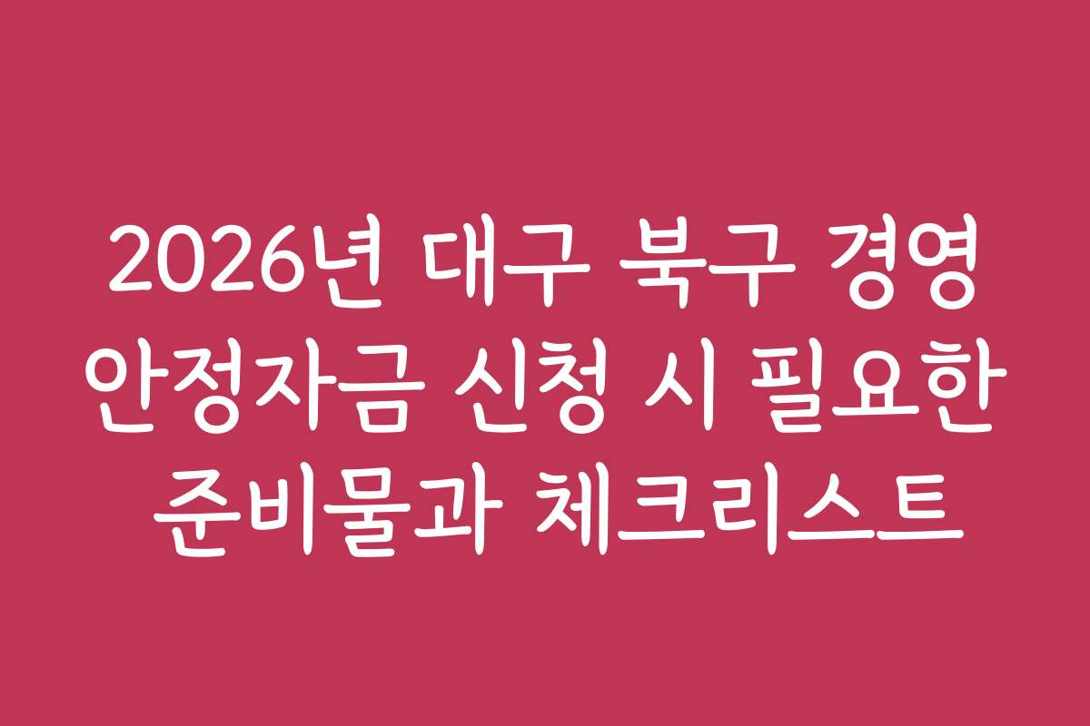 2026년 대구 북구 경영안정자금 신청 시 필요한 준비물과 체크리스트