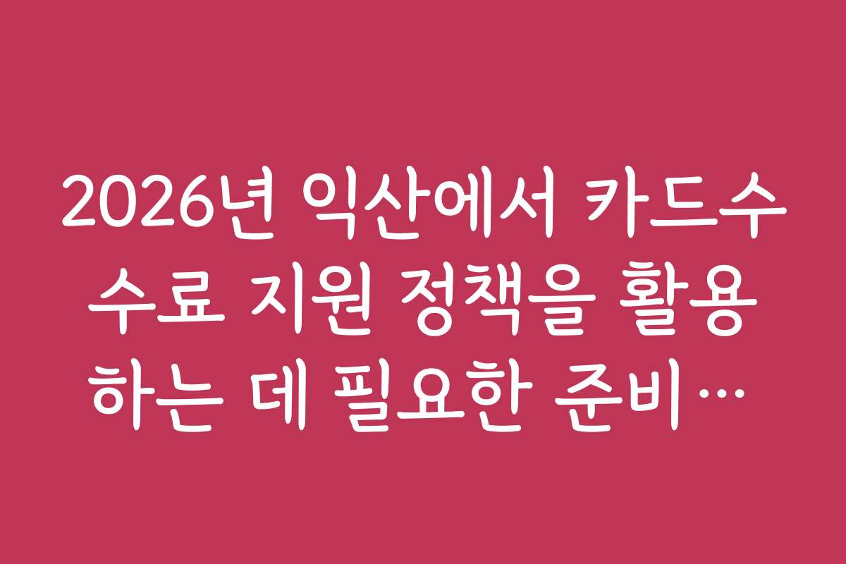 2026년 익산에서 카드수수료 지원 정책을 활용하는 데 필요한 준비사항과 체크포인트