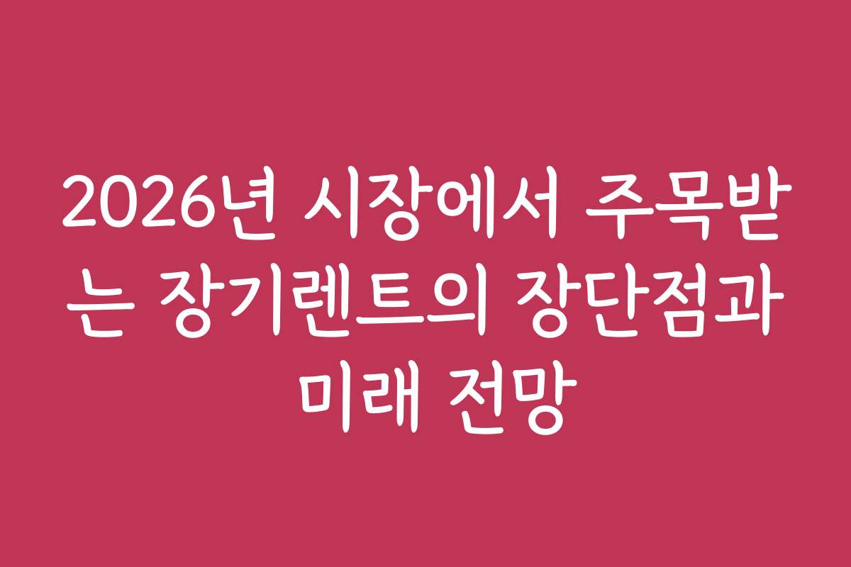 2026년 시장에서 주목받는 장기렌트의 장단점과 미래 전망