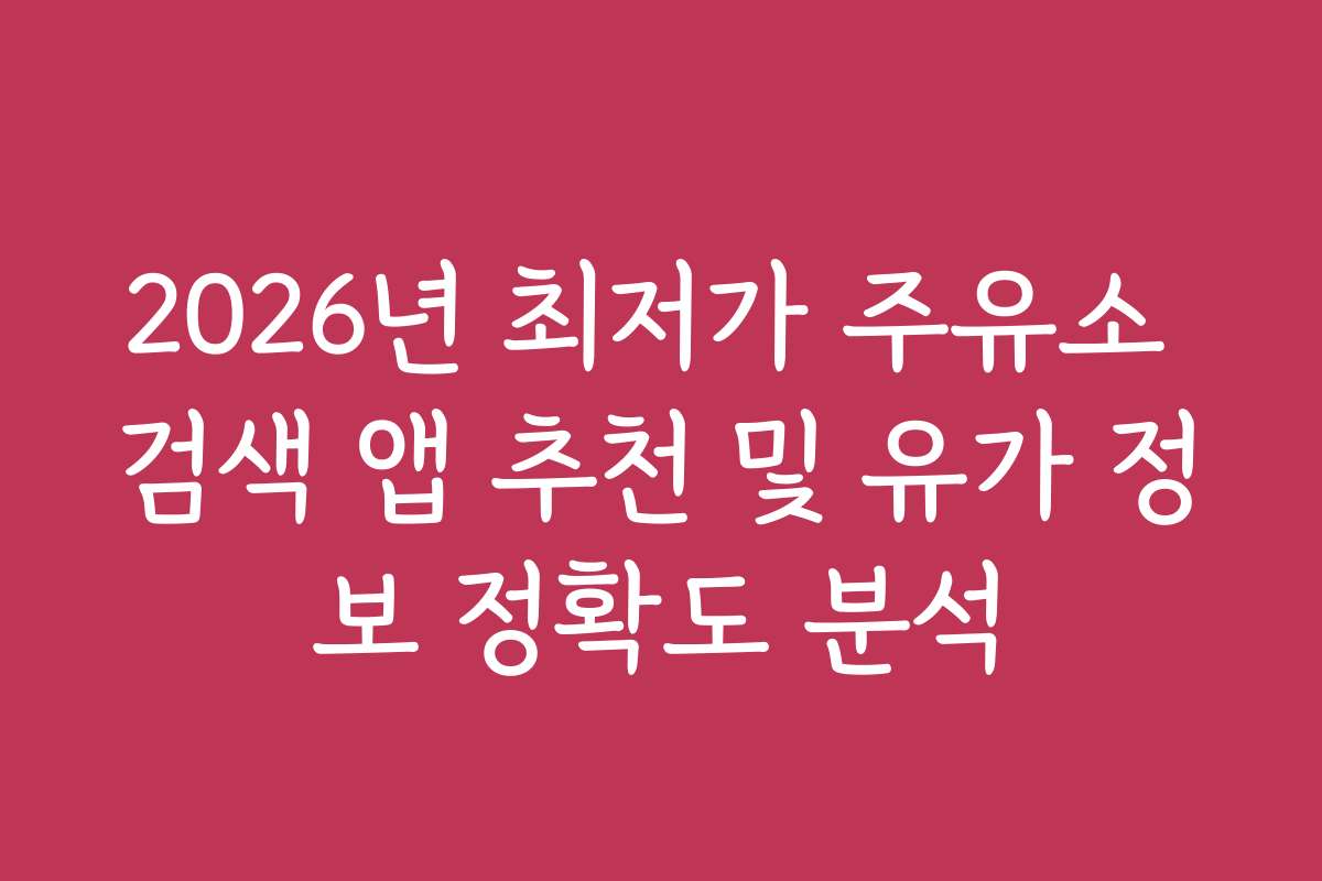 2026년 최저가 주유소 검색 앱 추천 및 유가 정보 정확도 분석