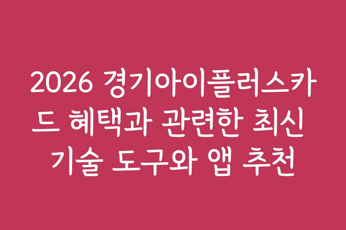 2026 경기아이플러스카드 혜택과 관련한 최신 기술 도구와 앱 추천