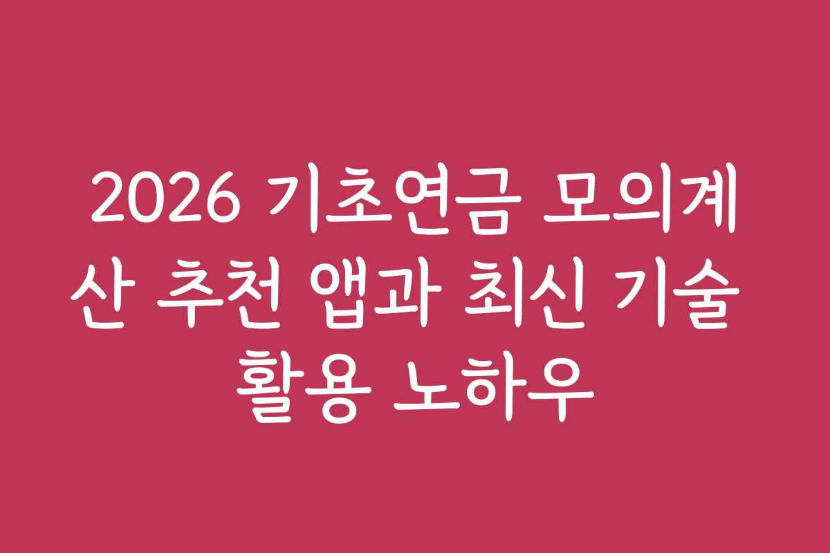 2026 기초연금 모의계산 추천 앱과 최신 기술 활용 노하우