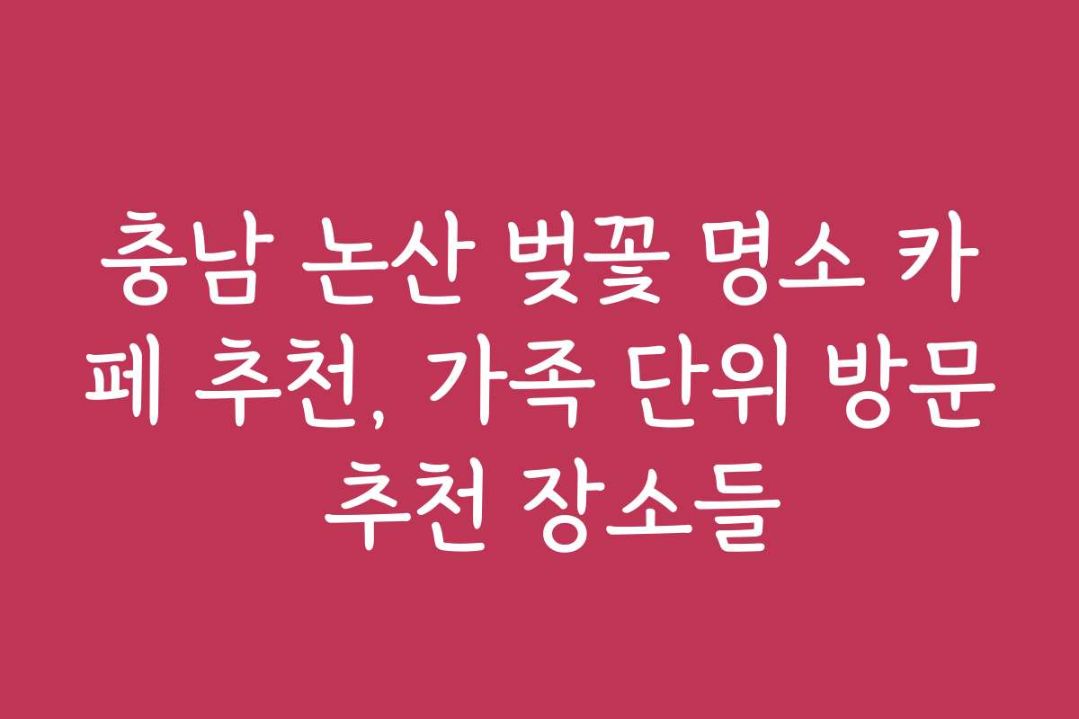 충남 논산 벚꽃 명소 카페 추천, 가족 단위 방문 추천 장소들