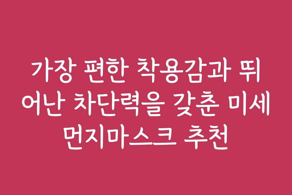 가장 편한 착용감과 뛰어난 차단력을 갖춘 미세먼지마스크 추천 가장 편한 착용감과 뛰어난 차단력을 갖춘 미세먼지마스크 추천