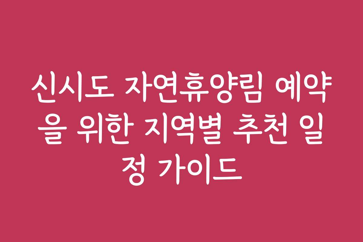 신시도 자연휴양림 예약을 위한 지역별 추천 일정 가이드