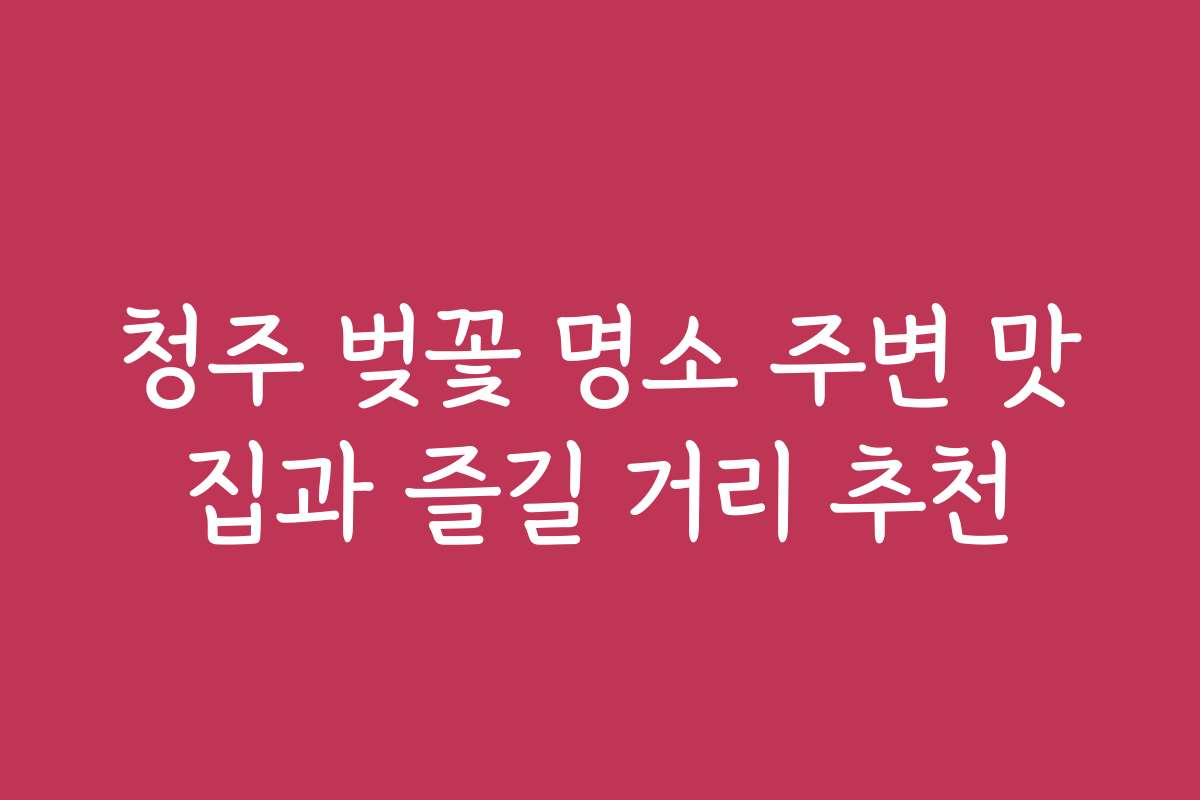 청주 벚꽃 명소 주변 맛집과 즐길 거리 추천
