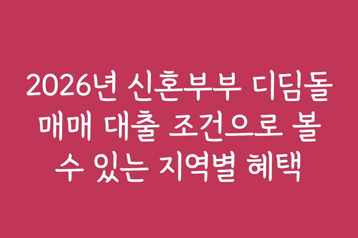 2026년 신혼부부 디딤돌 매매 대출 조건으로 볼 수 있는 지역별 혜택