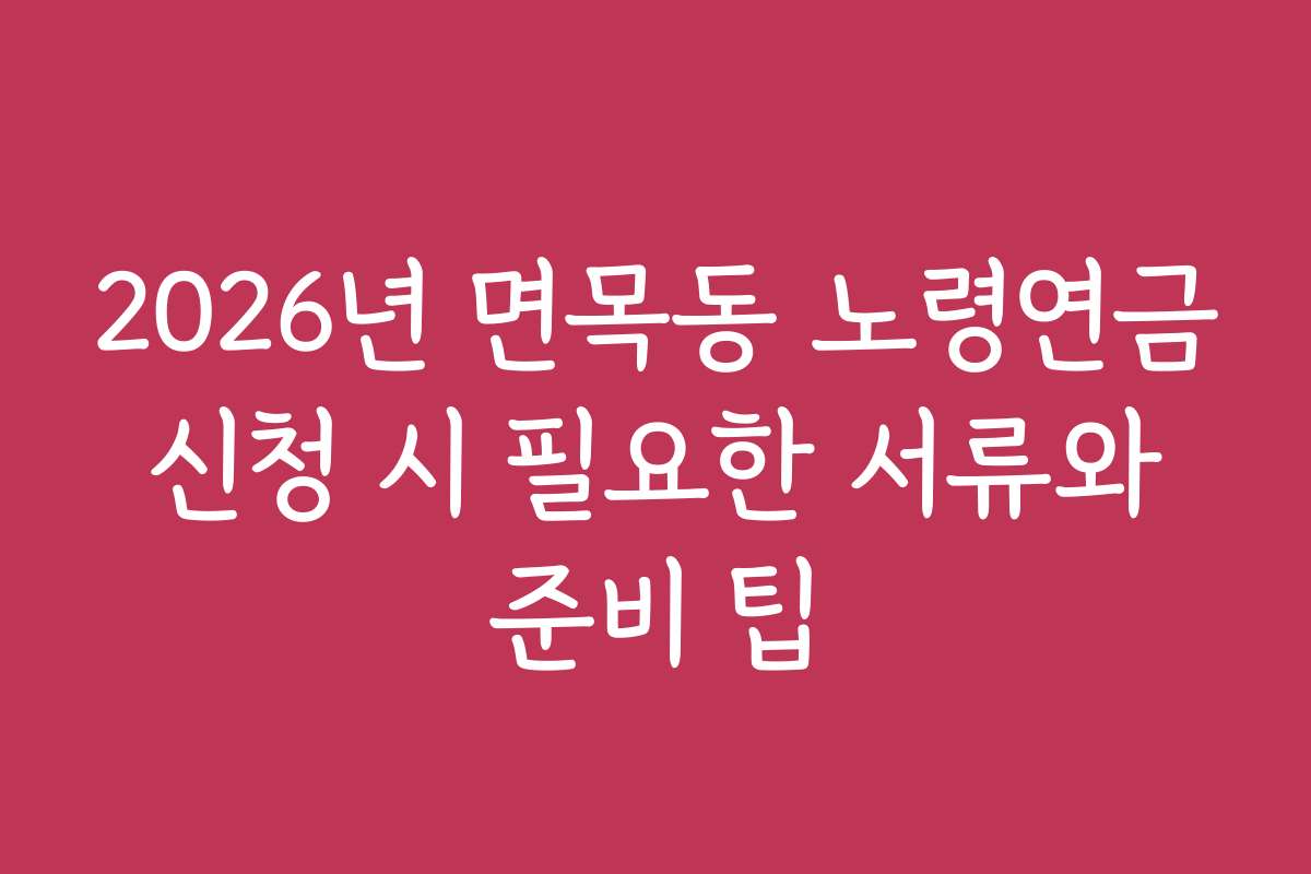 2026년 면목동 노령연금 신청 시 필요한 서류와 준비 팁 2026년 면목동 노령연금 신청 시 필요한 서류와 준비 팁