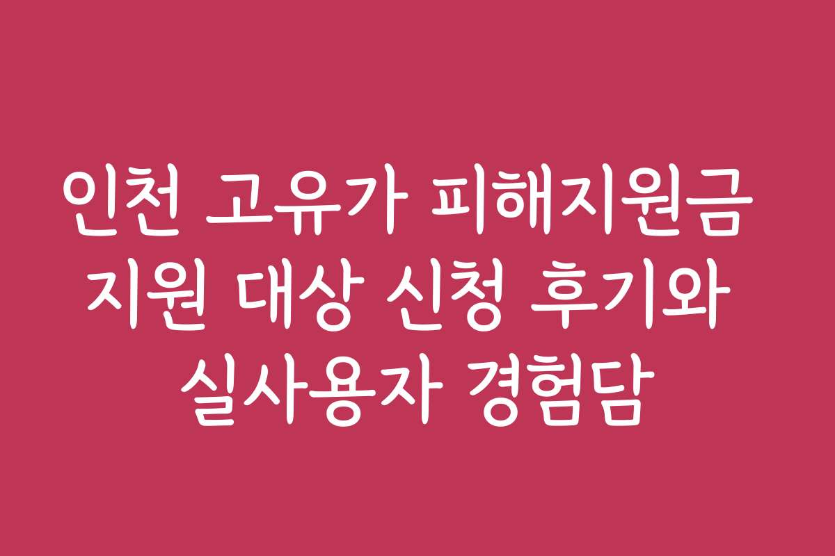 인천 고유가 피해지원금 지원 대상 신청 후기와 실사용자 경험담