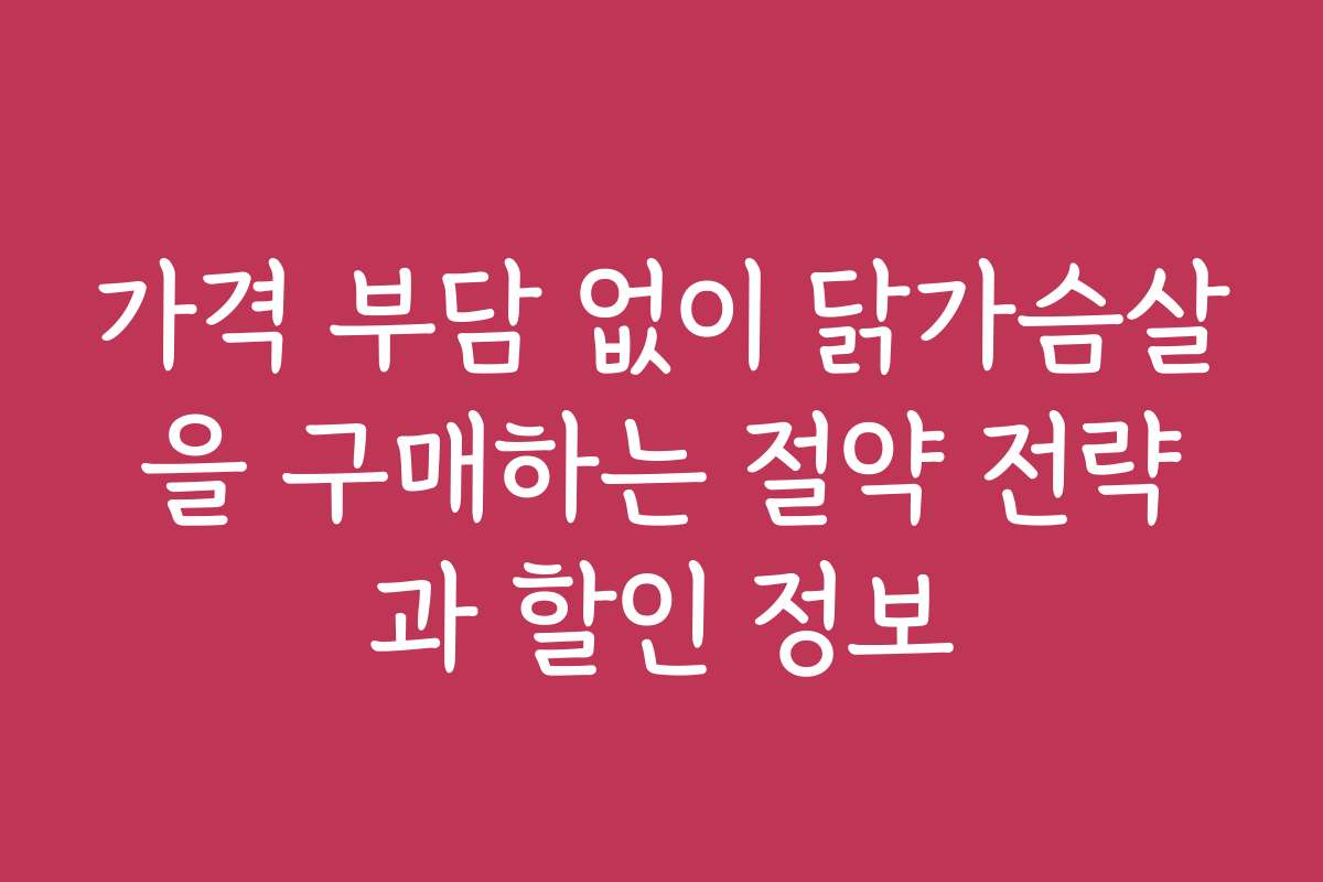 가격 부담 없이 닭가슴살을 구매하는 절약 전략과 할인 정보 가격 부담 없이 닭가슴살을 구매하는 절약 전략과 할인 정보
