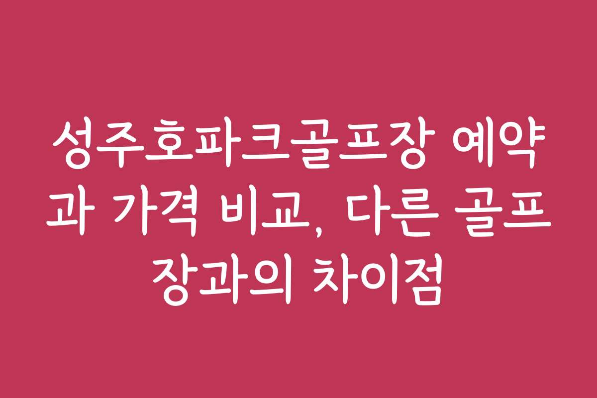 성주호파크골프장 예약과 가격 비교, 다른 골프장과의 차이점