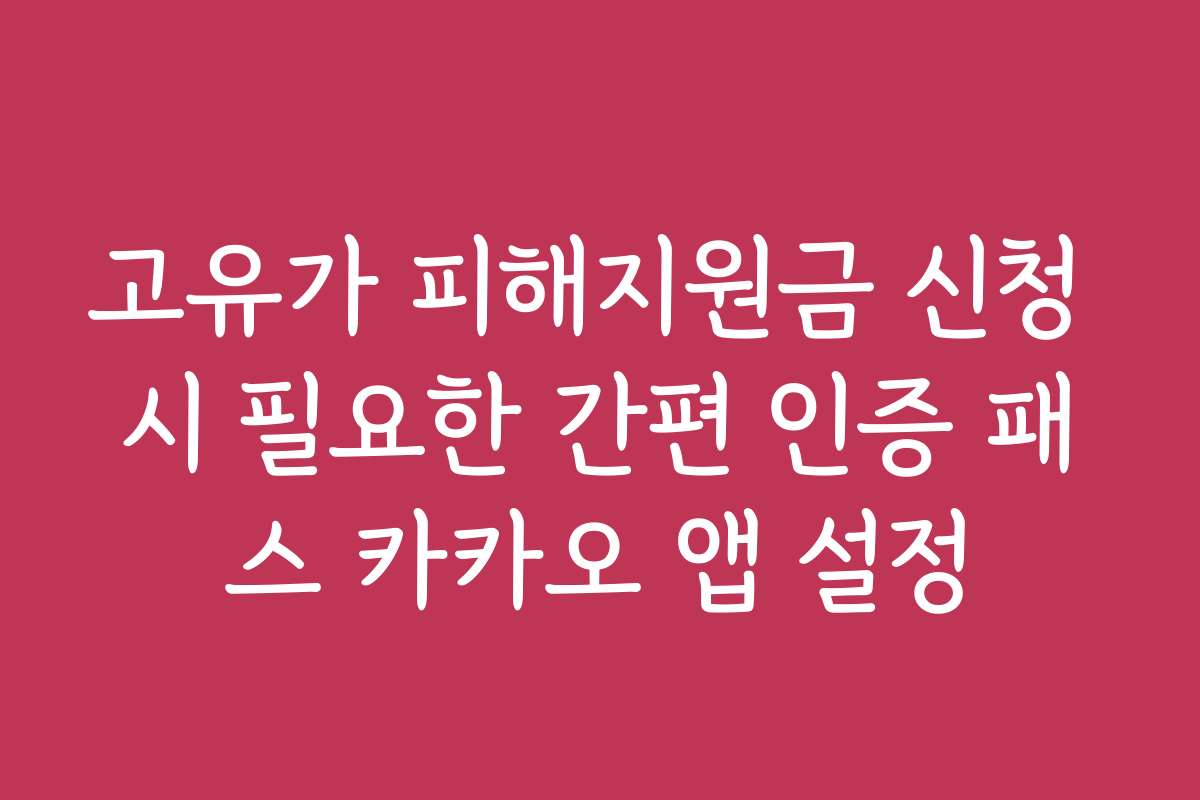 고유가 피해지원금 신청 시 필요한 간편 인증 패스 카카오 앱 설정