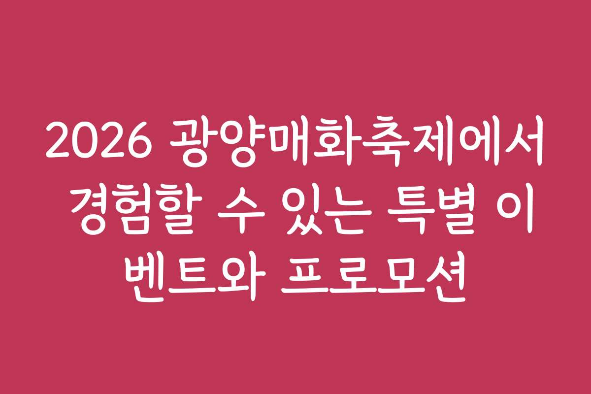 2026 광양매화축제에서 경험할 수 있는 특별 이벤트와 프로모션