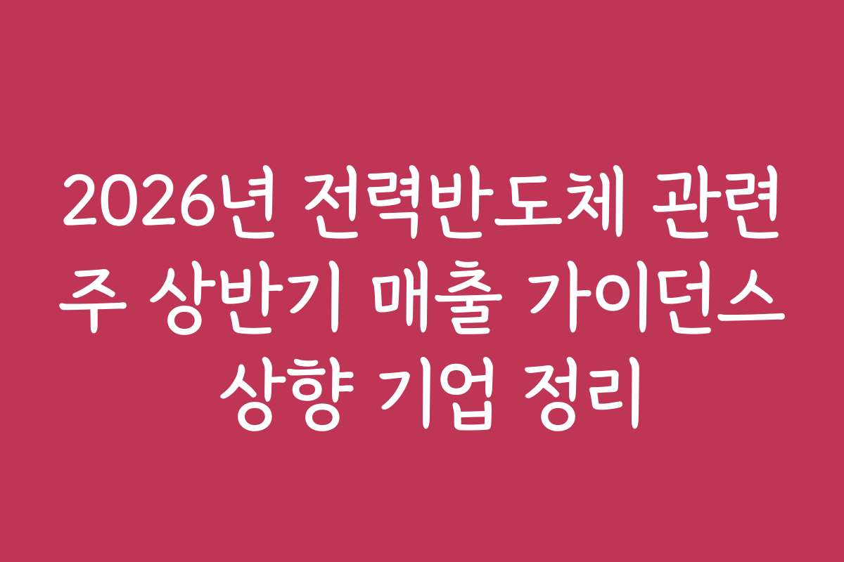 2026년 전력반도체 관련주 상반기 매출 가이던스 상향 기업 정리 2026년 전력반도체 관련주 상반기 매출 가이던스 상향 기업 정리
