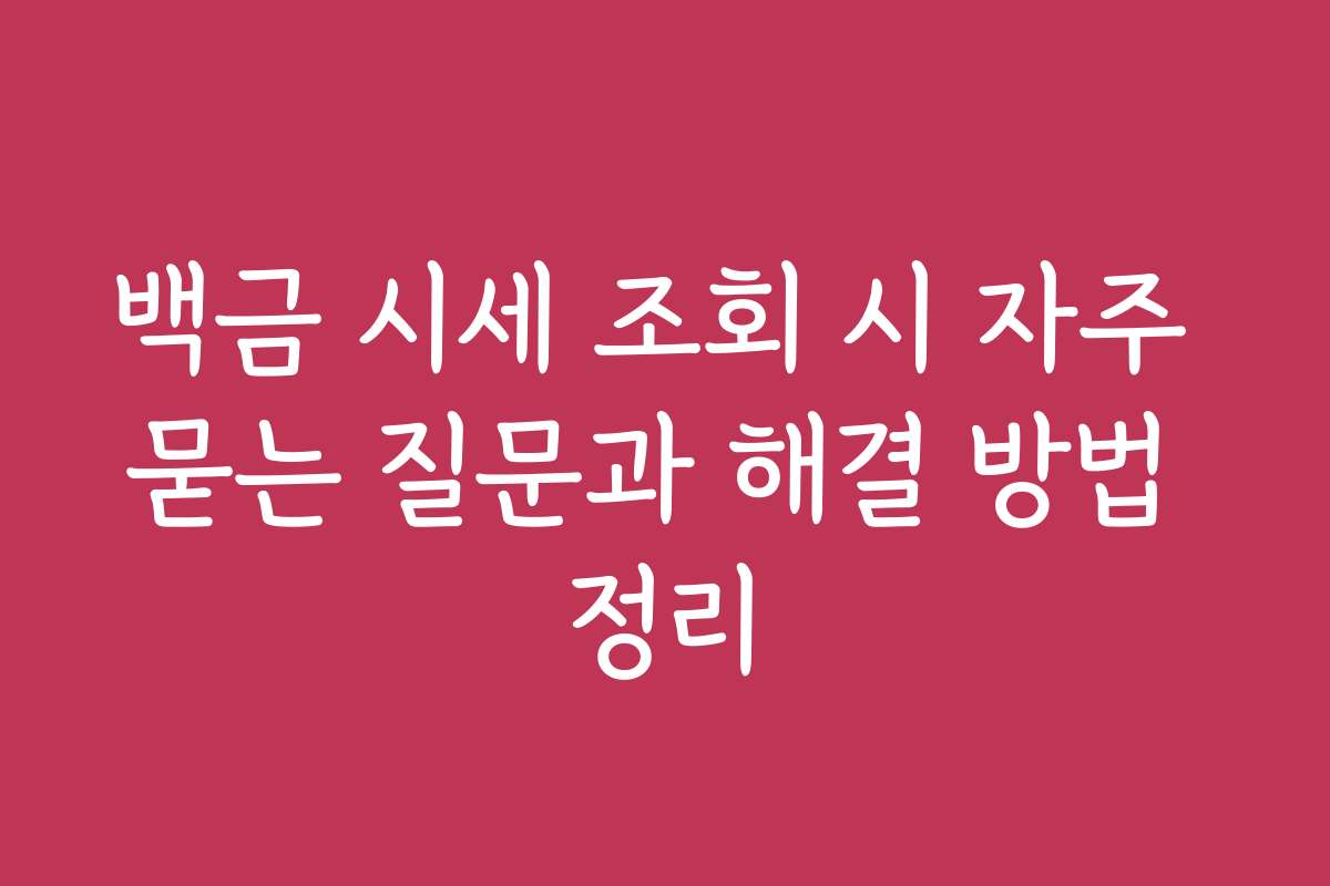 백금 시세 조회 시 자주 묻는 질문과 해결 방법 정리